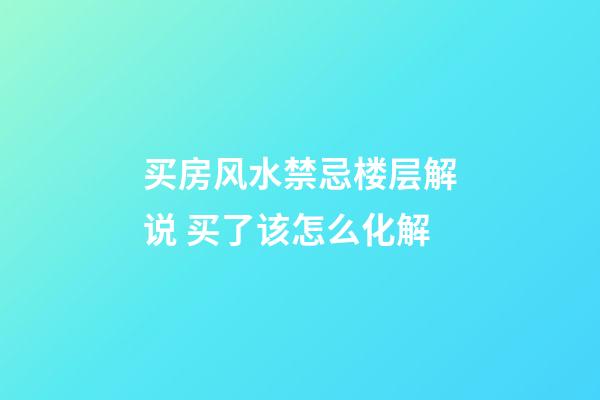 买房风水禁忌楼层解说 买了该怎么化解